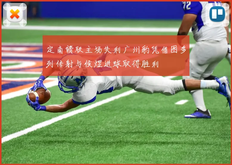 定南赣联主场失利广州豹凭借图多列传射与侯煜进球取得胜利