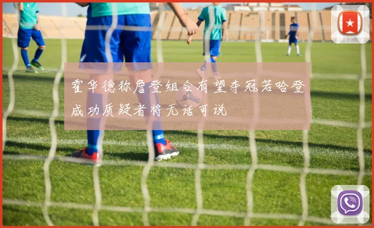霍华德称詹登组合有望夺冠若哈登成功质疑者将无话可说