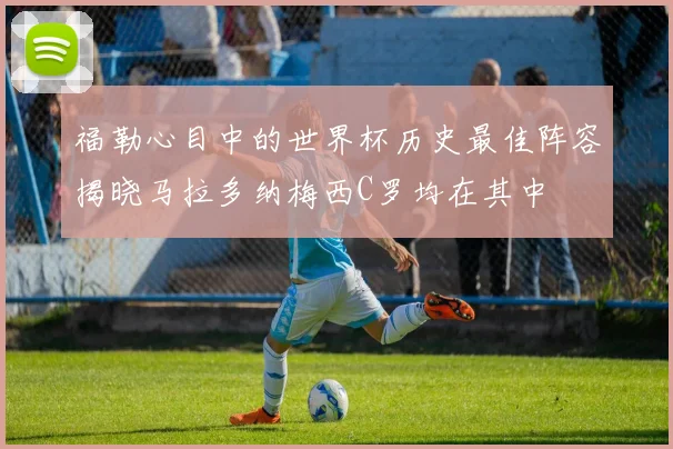 福勒心目中的世界杯历史最佳阵容揭晓马拉多纳梅西C罗均在其中