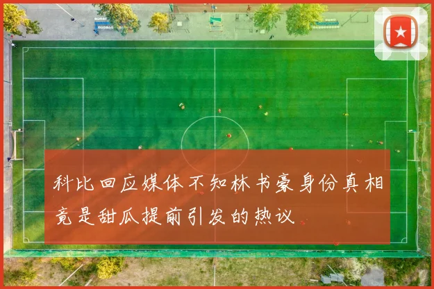 科比回应媒体不知林书豪身份真相竟是甜瓜提前引发的热议
